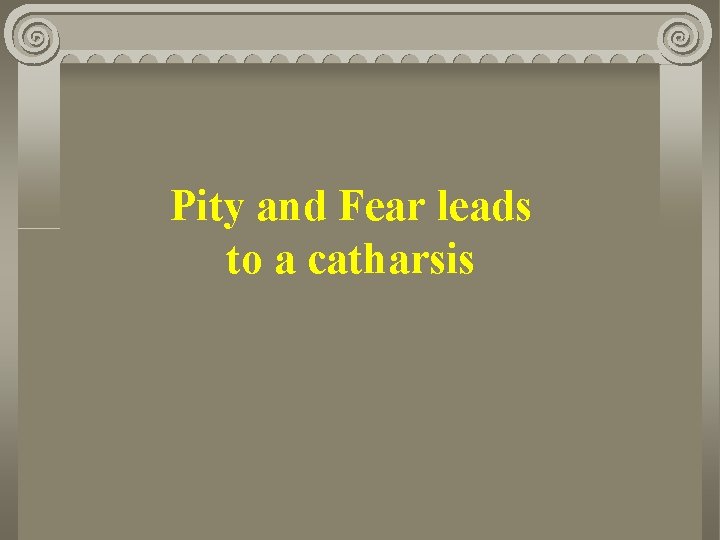 Pity and Fear leads to a catharsis 