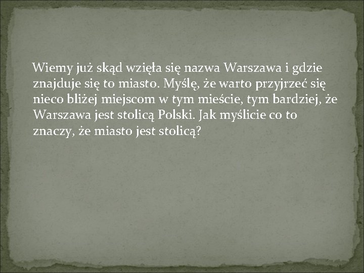 Wiemy już skąd wzięła się nazwa Warszawa i gdzie znajduje się to miasto. Myślę,