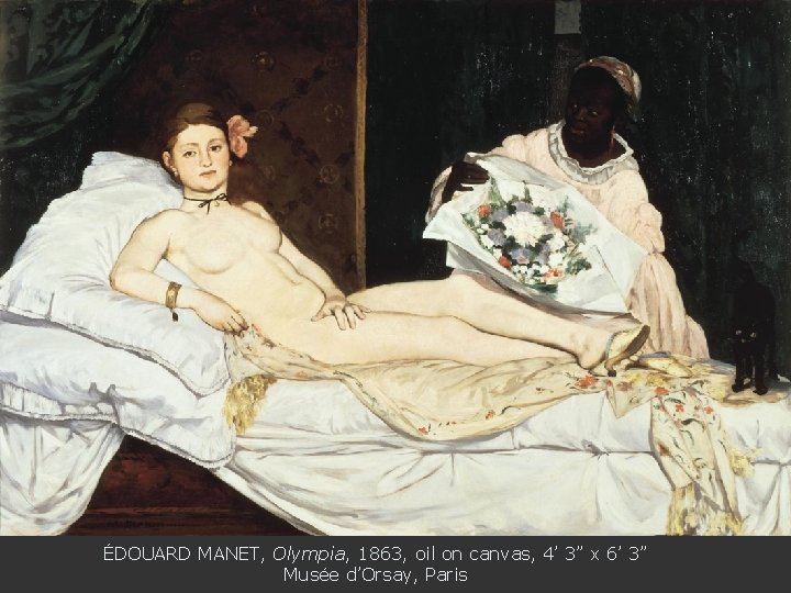 ÉDOUARD MANET, Olympia, 1863, oil on canvas, 4’ 3” x 6’ 3” Musée d’Orsay,