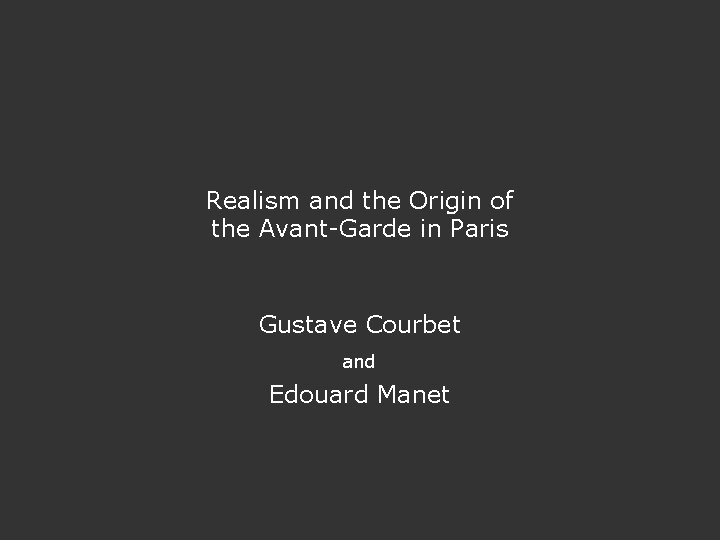 Realism and the Origin of the Avant-Garde in Paris Gustave Courbet and Edouard Manet