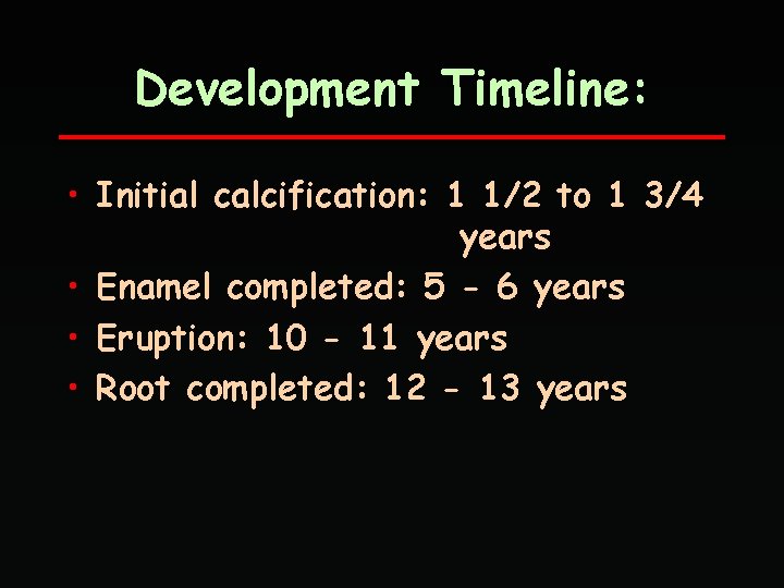 Development Timeline: • Initial calcification: 1 1/2 to 1 3/4 years • Enamel completed: