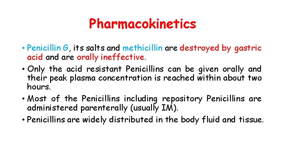 Pharmacokinetics • Penicillin G, its salts and methicillin are destroyed by gastric acid and