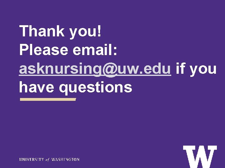 Thank you! Please email: asknursing@uw. edu if you have questions 