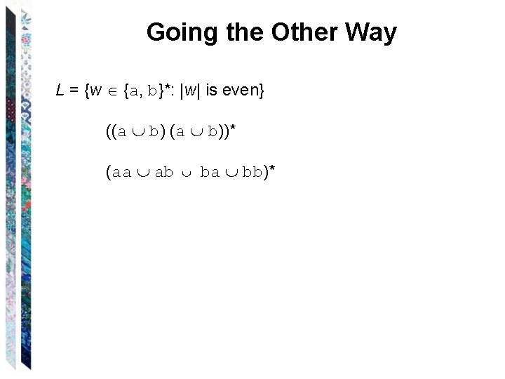 Going the Other Way L = {w {a, b}*: |w| is even} ((a b))* Going the Other Way L = {w {a, b}*: |w| is even} ((a b))*