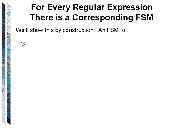 For Every Regular Expression There is a Corresponding FSM We’ll show this by construction. For Every Regular Expression There is a Corresponding FSM We’ll show this by construction.