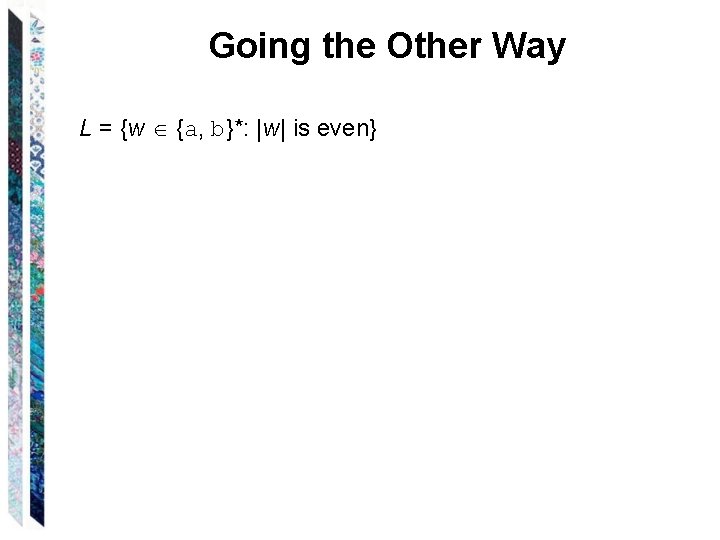Going the Other Way L = {w {a, b}*: |w| is even} Going the Other Way L = {w {a, b}*: |w| is even}