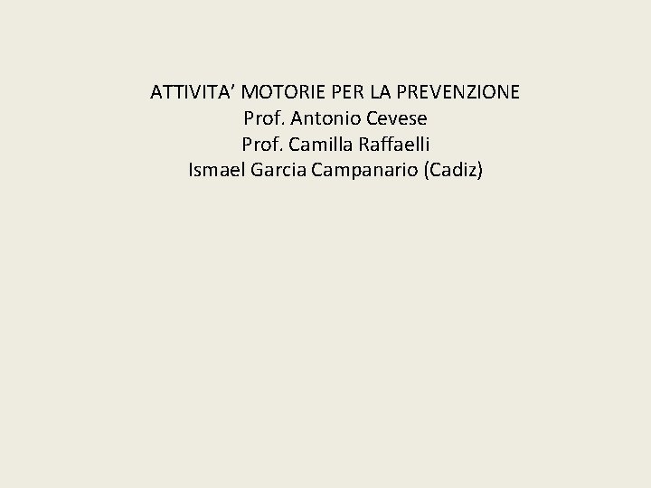 ATTIVITA’ MOTORIE PER LA PREVENZIONE Prof. Antonio Cevese Prof. Camilla Raffaelli Ismael Garcia Campanario