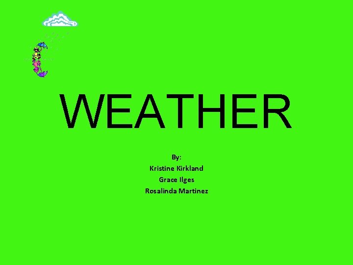 WEATHER By: Kristine Kirkland Grace Ilges Rosalinda Martinez 