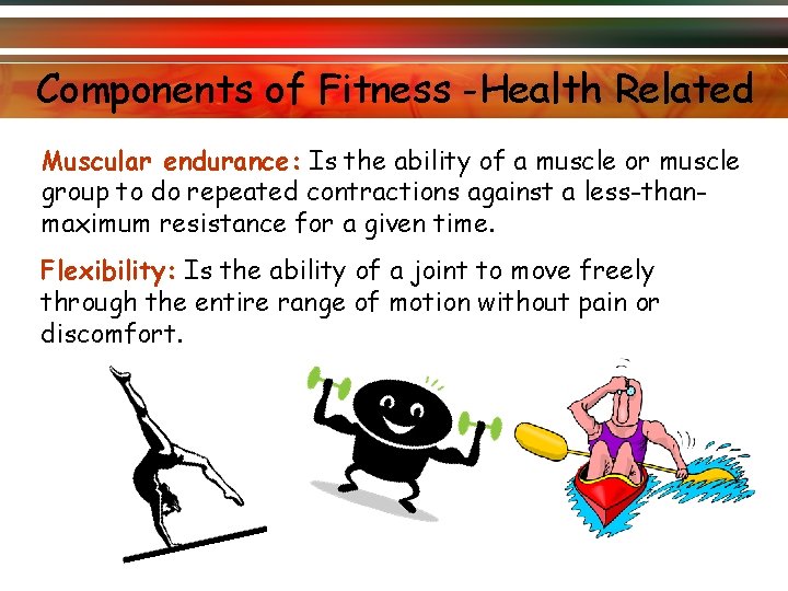 Components of Fitness -Health Related Muscular endurance: Is the ability of a muscle or