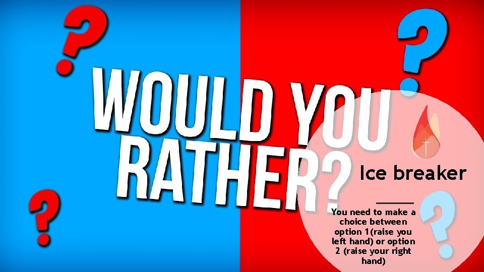 Ice breaker You need to make a choice between option 1(raise you left hand)