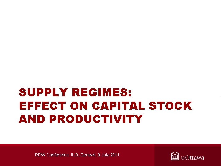 SUPPLY REGIMES: EFFECT ON CAPITAL STOCK AND PRODUCTIVITY RDW Conference, ILO, Geneva, 8 July