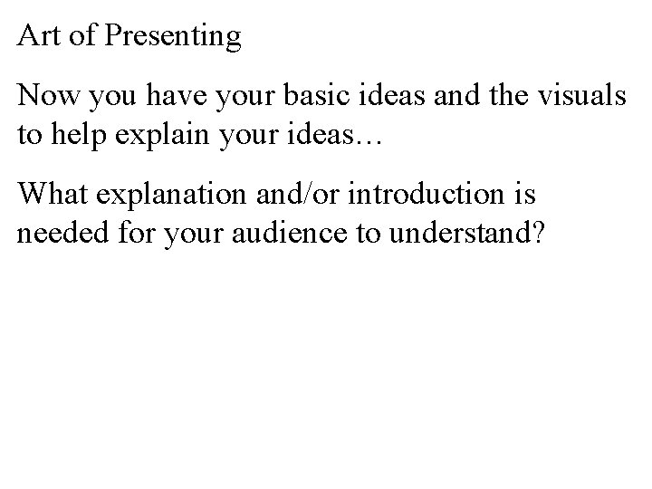 Art of Presenting Now you have your basic ideas and the visuals to help