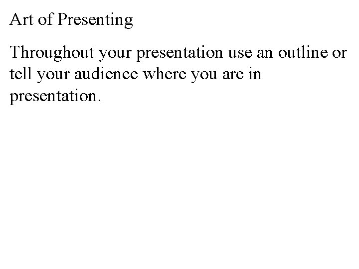 Art of Presenting Throughout your presentation use an outline or tell your audience where