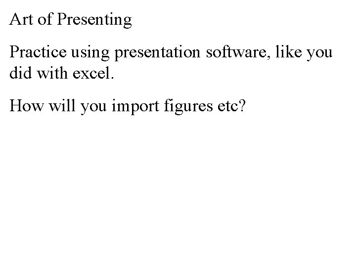 Art of Presenting Practice using presentation software, like you did with excel. How will