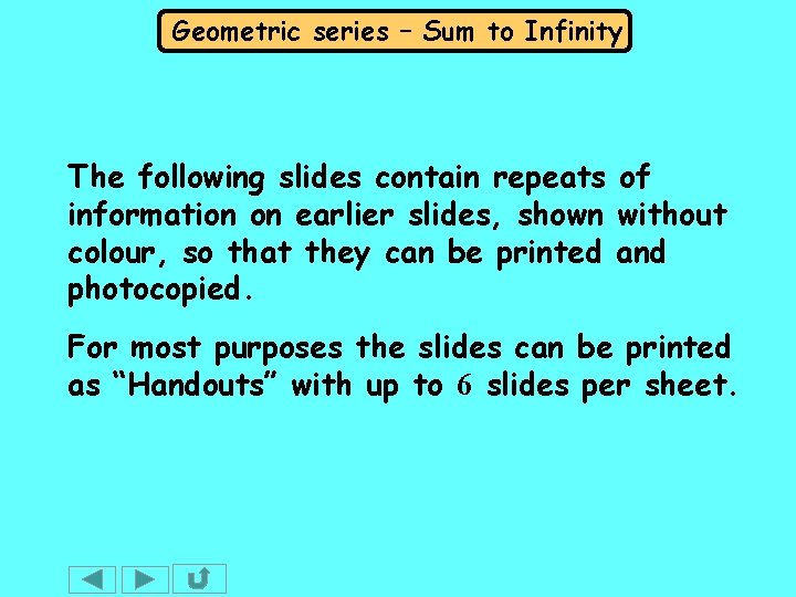 Geometric series – Sum to Infinity The following slides contain repeats of information on