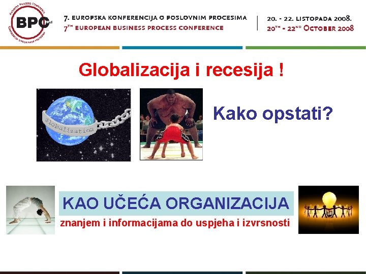 Globalizacija i recesija ! Kako opstati? KAO UČEĆA ORGANIZACIJA znanjem i informacijama do uspjeha