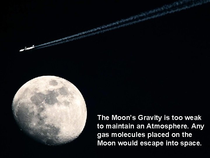 The Moon’s Gravity is too weak to maintain an Atmosphere. Any gas molecules placed
