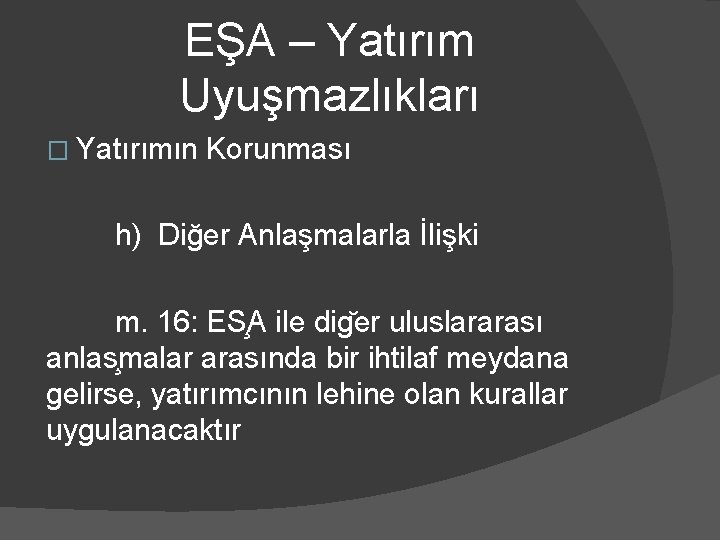 EŞA – Yatırım Uyuşmazlıkları � Yatırımın Korunması h) Diğer Anlaşmalarla İlişki m. 16: ES