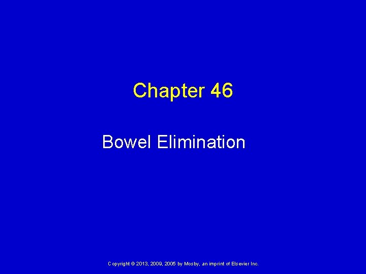 Chapter 46 Bowel Elimination Copyright © 2013, 2009, 2005 by Mosby, an imprint of