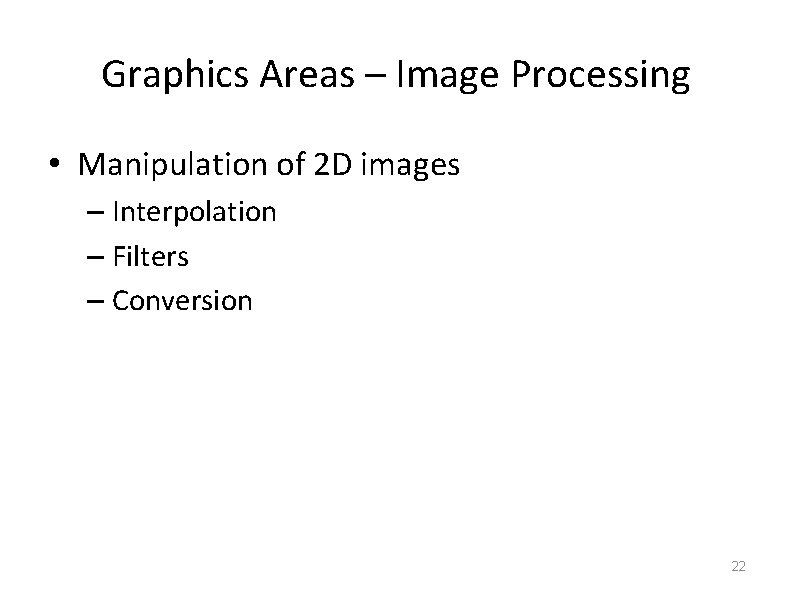 Graphics Areas – Image Processing • Manipulation of 2 D images – Interpolation –