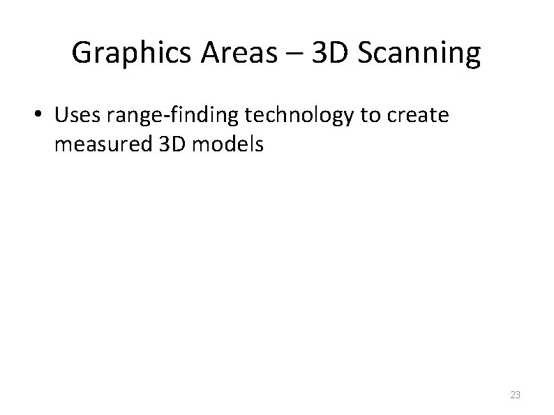 Graphics Areas – 3 D Scanning • Uses range-finding technology to create measured 3