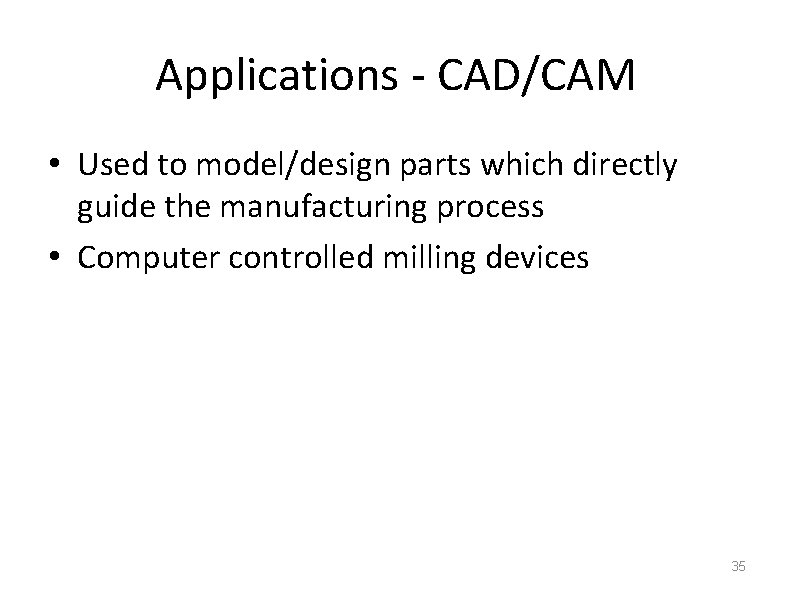 Applications - CAD/CAM • Used to model/design parts which directly guide the manufacturing process
