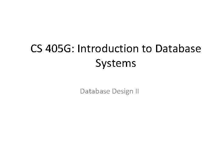 CS 405 G: Introduction to Database Systems Database Design II 