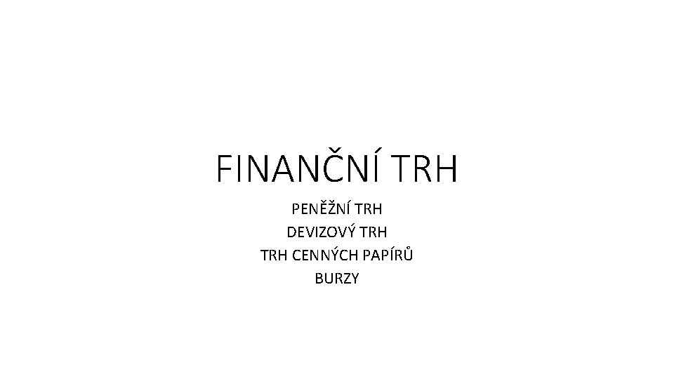 FINANČNÍ TRH PENĚŽNÍ TRH DEVIZOVÝ TRH CENNÝCH PAPÍRŮ BURZY 