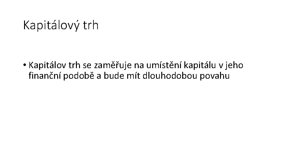 Kapitálový trh • Kapitálov trh se zaměřuje na umístění kapitálu v jeho finanční podobě