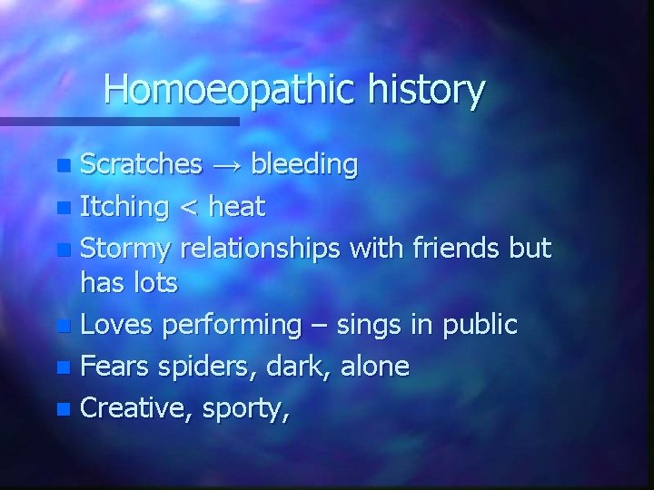 Homoeopathic history Scratches → bleeding n Itching < heat n Stormy relationships with friends