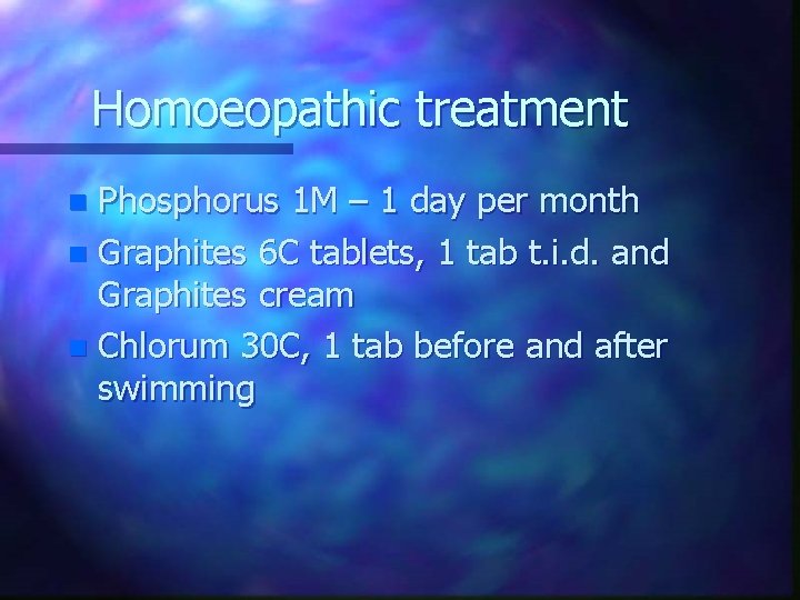Homoeopathic treatment Phosphorus 1 M – 1 day per month n Graphites 6 C