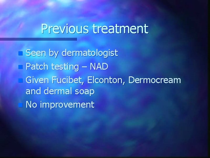 Previous treatment Seen by dermatologist n Patch testing – NAD n Given Fucibet, Elconton,