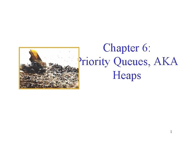 Chapter 6: Priority Queues, AKA Heaps 1 