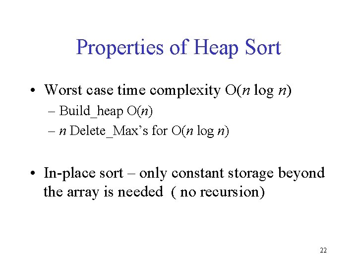Properties of Heap Sort • Worst case time complexity O(n log n) – Build_heap
