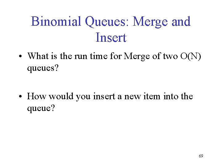 Binomial Queues: Merge and Insert • What is the run time for Merge of