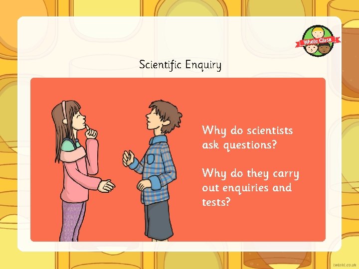 Scientific Enquiry Why do scientists ask questions? Why do they carry out enquiries and