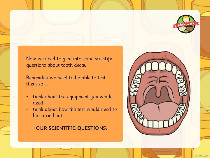Now we need to generate some scientific questions about tooth decay. Remember we need