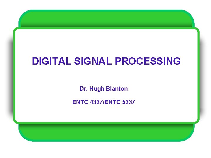 DIGITAL SIGNAL PROCESSING Dr. Hugh Blanton ENTC 4337/ENTC 5337 