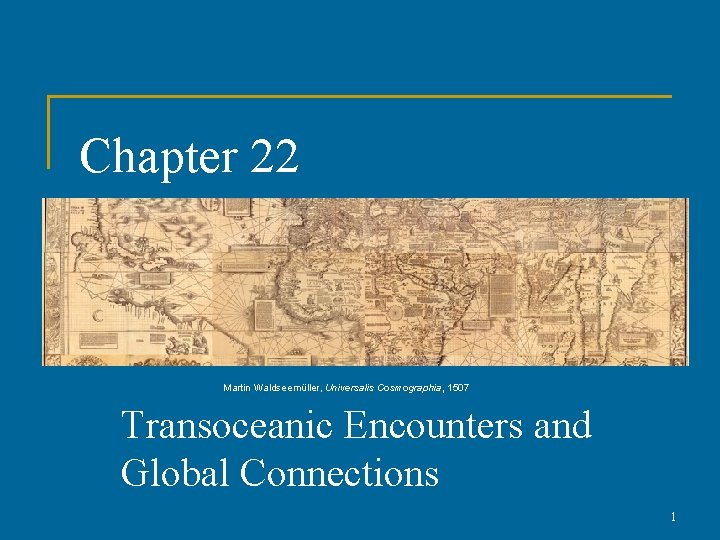 Chapter 22 Martin Waldseemüller, Universalis Cosmographia, 1507 Transoceanic Encounters and Global Connections 1 