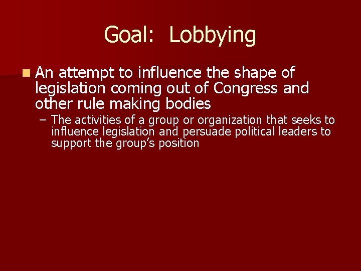 Goal: Lobbying n An attempt to influence the shape of legislation coming out of