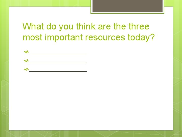 What do you think are three most important resources today? _________________ 