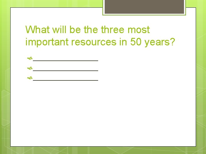 What will be three most important resources in 50 years? _________________ 