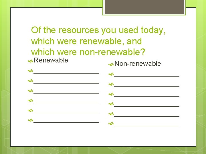 Of the resources you used today, which were renewable, and which were non-renewable? Renewable