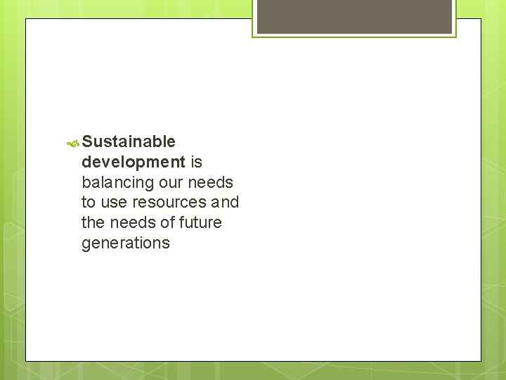  Sustainable development is balancing our needs to use resources and the needs of