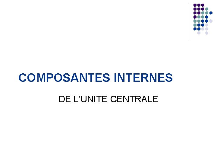 COMPOSANTES INTERNES DE L’UNITE CENTRALE 