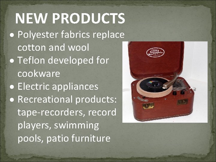 NEW PRODUCTS Polyester fabrics replace cotton and wool Teflon developed for cookware Electric appliances