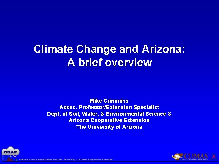 Climate Change and Arizona: A brief overview Mike Crimmins Assoc. Professor/Extension Specialist Dept. of