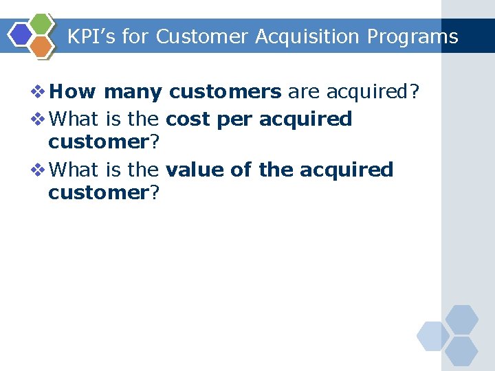 KPI’s for Customer Acquisition Programs v How many customers are acquired? v What is