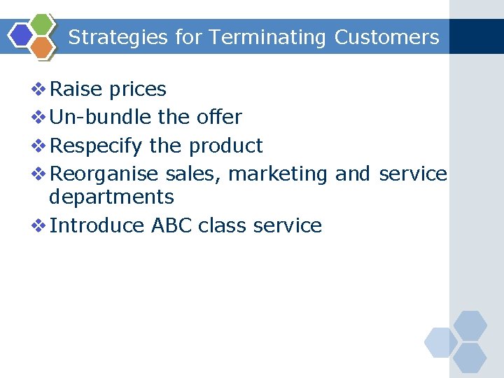 Strategies for Terminating Customers v Raise prices v Un-bundle the offer v Respecify the