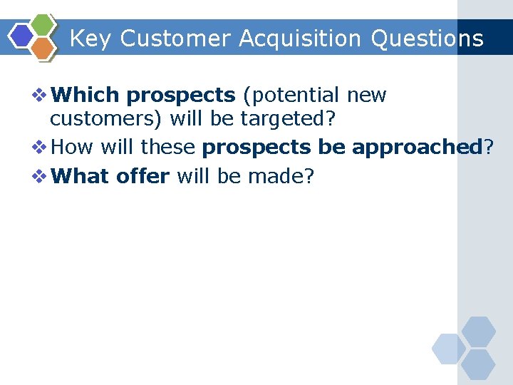 Key Customer Acquisition Questions v Which prospects (potential new customers) will be targeted? v